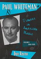 Paul Whiteman : pioneer in American music. Vol 1, 1890-1930