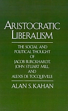 Aristocratic liberalism : the social and political thought of Jacob Burckhardt, John Stuart Mill, and Alexis de Tocqueville