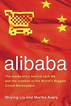 Alibaba : the inside story behind Jack Ma and the creation of the world's biggest online marketplace