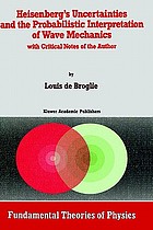 Heisenberg's uncertainties and the probabilistic interpretation of wave mechanics : with critical notes of the author