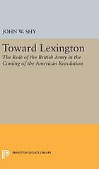 Toward Lexington: the role of the British Army in the coming of the American Revolution