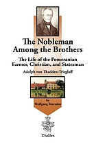 The nobleman among the brothers : the life of the Pomeranian farmer, Christian, and statesman Adolph von Thadden-Trieglaff
