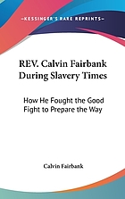 Rev. Calvin Fairbank during slavery times : how he "fought the good fight" to prepare "the way