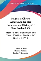 Magnalia Christi Americana; or, The ecclesiastical history of New-England from its first planting in the year 1620 unto the year of Our Lord 1698, in seven books