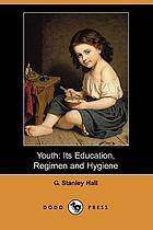 Youth; its education, regimen, and hygiene