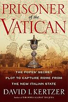Prisoner of the Vatican : the popes' secret plot to capture Rome from the new Italian state