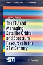 The ITU and managing satellite orbital and spectrum resources in the 21st century
