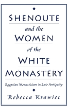 Shenoute & the women of the White Monastery : Egyptian monasticism in late antiquity