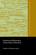 Function and meaning in classic Maya architecture : a symposium at Dumbarton Oaks, 7th and 8th October 1994