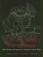 The memory of bones : body, being, and experience among the classic Maya