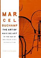 Marcel Duchamp : the art of making art in the age of mechanical reproduction