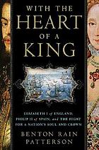 With the heart of a king : Elizabeth I of England, Philip II of Spain, and the fight for a nation's soul and crown