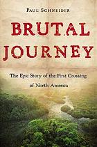 Brutal journey : the epic story of the first crossing of North America