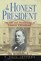 An honest president : the life and presidencies of Grover Cleveland