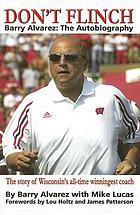 Don't flinch : Barry Alvarez, the autobiography : the story of Wisconsin's all-time winningest coach