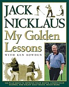 My golden lessons : 100-plus ways to improve your shots, lower your scores, and enjoy golf much, much more