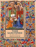 Time sanctified : the Book of hours in medieval art and life