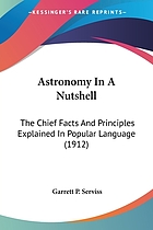 Astronomy in a nutshell, the chief facts and principles explained in popular language for the general reader and for schools
