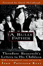 A bully father : Theodore Roosevelt's letters to his children