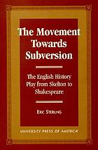 The movement towards subversion : the English history play from Skelton to Shakespeare