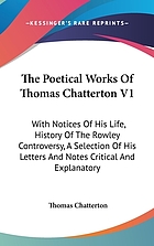 The poetical works of Thomas Chatterton, with notices of his life, history of the Rowley controversy, a selection of his letters, and notes critical and explanatory