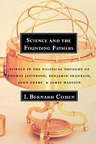 Science and the founding fathers : science in the political thought of Jefferson, Franklin, Adams and Madison