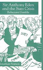 Sir Anthony Eden and the Suez crisis : reluctant gamble