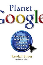 Planet Google : one company's audacious plan to organize everything we know