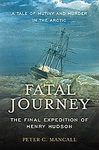 Fatal journey : the final expedition of Henry Hudson--a tale of mutiny and murder in the Arctic