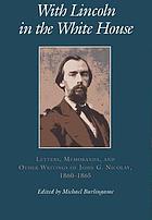 With Lincoln in the White House : letters, memoranda, and other writings of John G. Nicolay, 1860-1865