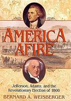 America afire : Jefferson, Adams, and the revolutionary election of 1800