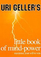 Uri Geller's little book of mind-power : maximise your will to win