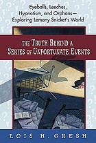 The truth behind A series of unfortunate events : eyeballs, leeches, hypnotism, and orphans-- exploring Lemony Snicket's world