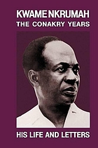 Kwame Nkrumah : the Conakry years, his life and letters