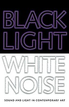 Black light white noise sound and light in contemporary art