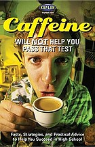 Caffeine will NOT help you pass that test : facts, strategies, and practical advice to help you succeed in high school