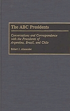 The ABC presidents : conversations and correspondence with the presidents of Argentina, Brazil, and Chile