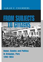 From subjects to citizens : honor, gender, and politics in Arequipa, Peru, 1780-1854