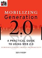Mobilizing generation 2.0 : a practical guide to using Web 2.0 technologies to recruit, organize, and engage youth