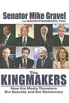 The kingmakers : how the media threatens our security and our democracy
