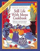 Still life with menu cookbook : over 200 delicious vegetarian recipes with original art