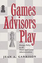 Games advisors play : foreign policy in the Nixon and Carter administrations