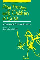 Play therapy with children in crisis : a casebook for practitioners