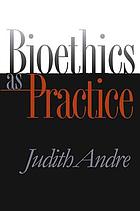 Bioethics as practice