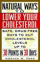 Natural ways to lower your cholesterol : safe, drug-free ways to cut cholesterol levels up to 30 points in 30 days