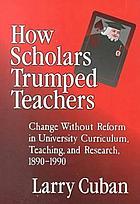 How scholars trumped teachers : change without reform in university curriculum, teaching, and research, 1890-1990