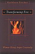 Transforming fire : women using anger creatively by Kathleen R Fischer