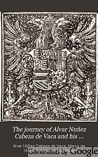 The journey of Alvar Nuñez Cabeza de Vaca and his companions from Florida to the Pacific, 1528-1536;
