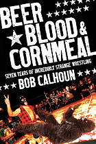 Beer, blood & cornmeal : seven years of incredibly strange wrestling