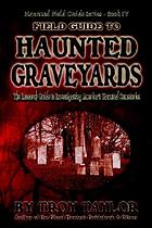 Field guide to haunted graveyards : a research guide to investigating America's haunted cemeteries